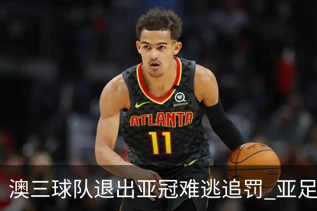 澳三球队退出亚冠难逃追罚 亚足联铁腕将适时展现